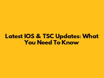 Latest IOS & TSC Updates: What You Need To Know