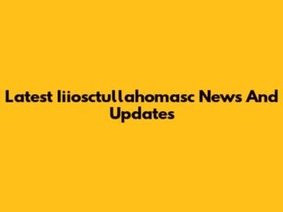 Latest Iiiosctullahomasc News And Updates