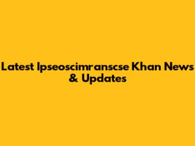 Latest Ipseoscimranscse Khan News & Updates