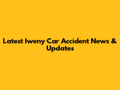 Latest Iweny Car Accident News & Updates