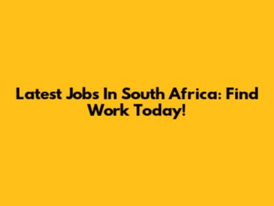 Latest Jobs In South Africa: Find Work Today!