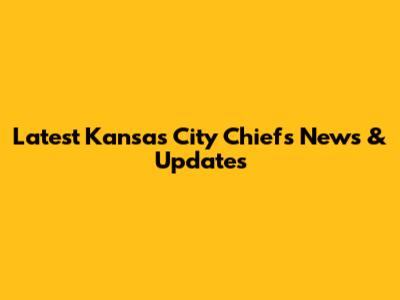 Latest Kansas City Chiefs News & Updates