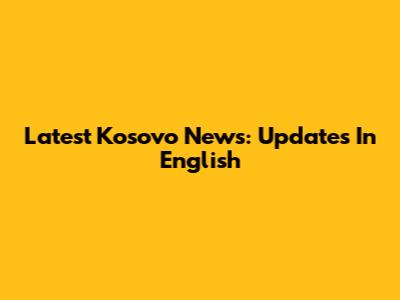 Latest Kosovo News: Updates In English