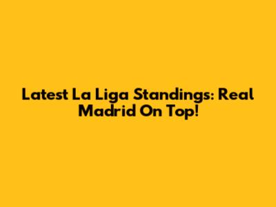 Latest La Liga Standings: Real Madrid On Top!