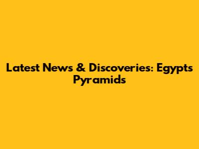Latest News & Discoveries: Egypt's Pyramids