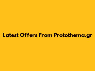 Latest Offers From Protothema.gr