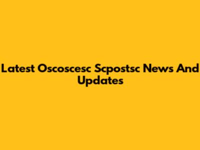 Latest Oscoscesc Scpostsc News And Updates