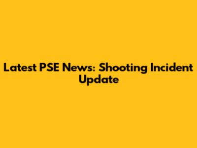 Latest PSE News: Shooting Incident Update
