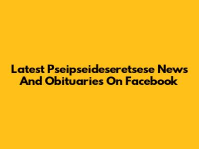 Latest Pseipseideseretsese News And Obituaries On Facebook