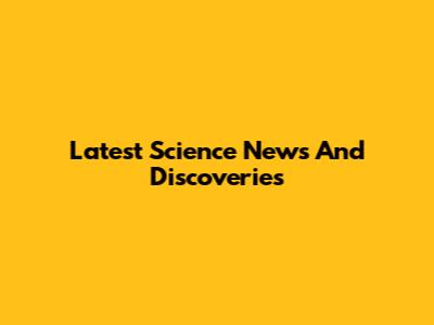 Latest Science News And Discoveries