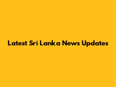 Latest Sri Lanka News Updates