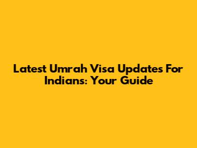 Latest Umrah Visa Updates For Indians: Your Guide