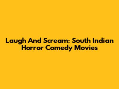 Laugh And Scream: South Indian Horror Comedy Movies