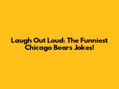 Laugh Out Loud: The Funniest Chicago Bears Jokes!