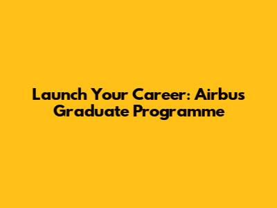 Launch Your Career: Airbus Graduate Programme