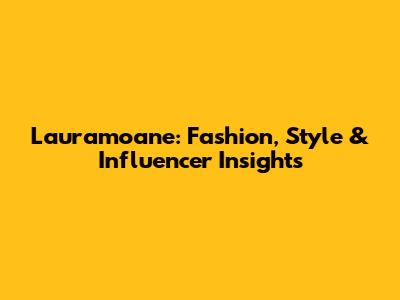 Lauramoane: Fashion, Style & Influencer Insights