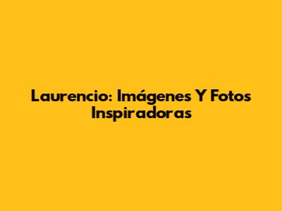 Laurencio: Imágenes Y Fotos Inspiradoras