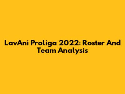 LavAni Proliga 2022: Roster And Team Analysis