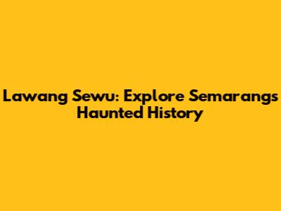 Lawang Sewu: Explore Semarang's Haunted History