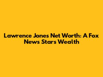 Lawrence Jones' Net Worth: A Fox News Star's Wealth