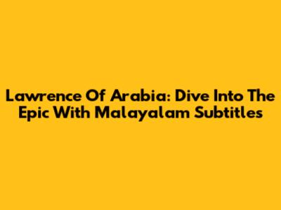 Lawrence Of Arabia: Dive Into The Epic With Malayalam Subtitles