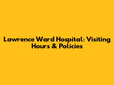 Lawrence Ward Hospital: Visiting Hours & Policies