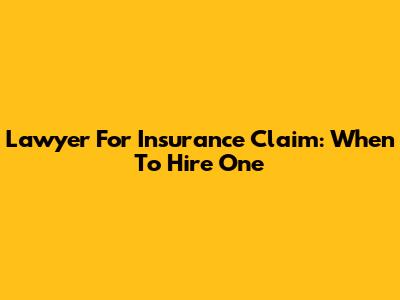 Lawyer For Insurance Claim: When To Hire One