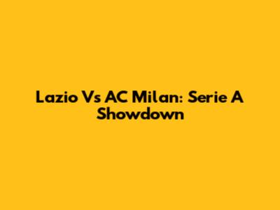 Lazio Vs AC Milan: Serie A Showdown