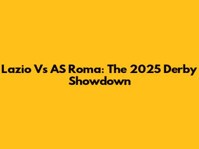 Lazio Vs AS Roma: The 2025 Derby Showdown