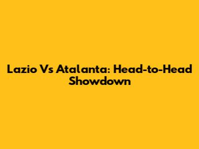 Lazio Vs Atalanta: Head-to-Head Showdown