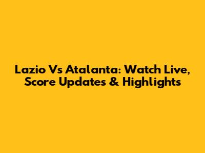 Lazio Vs Atalanta: Watch Live, Score Updates & Highlights
