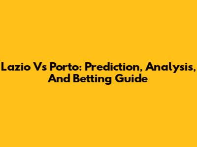 Lazio Vs Porto: Prediction, Analysis, And Betting Guide