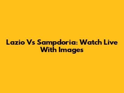 Lazio Vs Sampdoria: Watch Live With Images