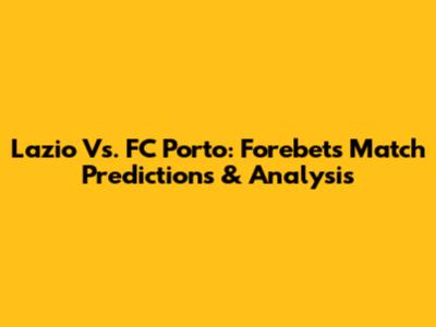 Lazio Vs. FC Porto: Forebet's Match Predictions & Analysis