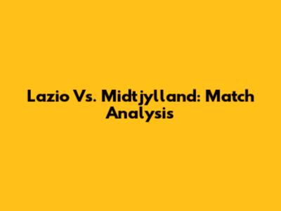 Lazio Vs. Midtjylland: Match Analysis