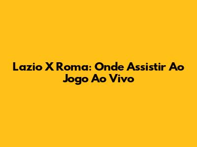 Lazio X Roma: Onde Assistir Ao Jogo Ao Vivo
