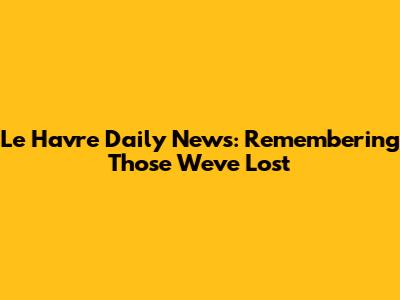 Le Havre Daily News: Remembering Those We've Lost
