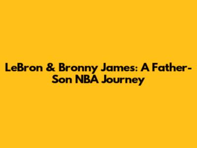 LeBron & Bronny James: A Father-Son NBA Journey