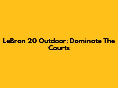 LeBron 20 Outdoor: Dominate The Courts