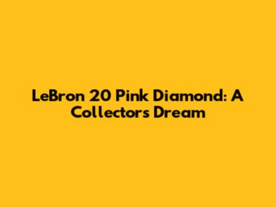 LeBron 20 Pink Diamond: A Collector's Dream