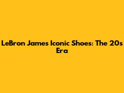 LeBron James' Iconic Shoes: The 20s Era