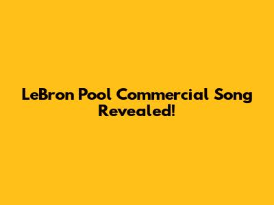 LeBron Pool Commercial Song Revealed!