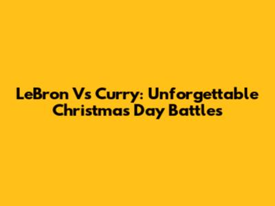 LeBron Vs Curry: Unforgettable Christmas Day Battles