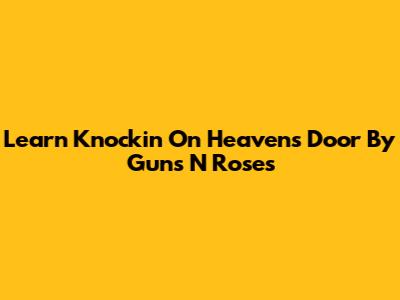 Learn "Knockin' On Heaven's Door" By Guns N' Roses