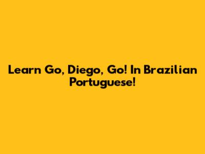 Learn 'Go, Diego, Go!' In Brazilian Portuguese!