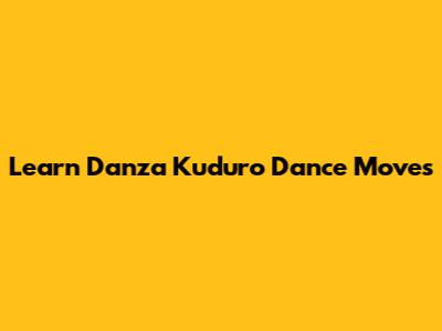 Learn Danza Kuduro Dance Moves