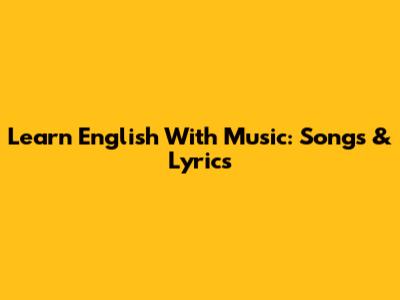 Learn English With Music: Songs & Lyrics