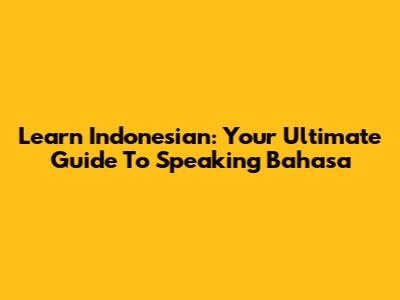 Learn Indonesian: Your Ultimate Guide To Speaking Bahasa