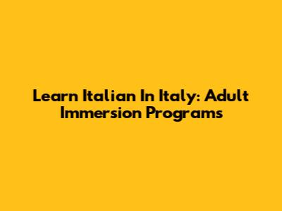 Learn Italian In Italy: Adult Immersion Programs