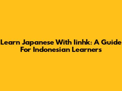 Learn Japanese With Iinhk: A Guide For Indonesian Learners